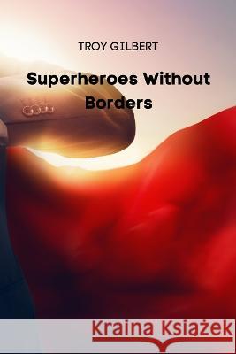 Superheroes Without Borders Troy Gilbert   9788629215616 Troy Gilbert