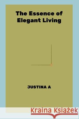 The Essence of Elegant Living Justina A 9788636863237 Justina a