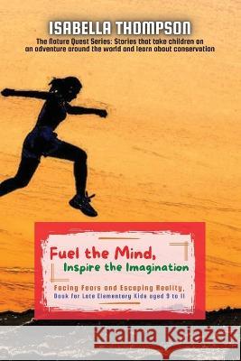 Fuel the Mind, Inspire the Imagination: Facing Fears and Escaping Reality, Book for Late Elementary Kids aged 9 to 11 Isabella Thompson   9788642852898 PN Books