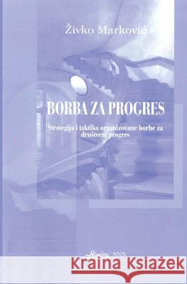 Borba Za Progres: Strategija I Taktika Organizovane Borbe Za Drustveni Progres Ezivko Markoviac Dr Zivko Markovic Mozaikplus 9788684153304 Borba Za Progres