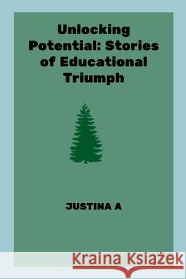 Unlocking Potential: Stories of Educational Triumph Justina A 9788690461912