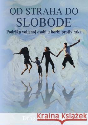 Od straha do slobode: Podrska voljenoj osobi u borbi protiv raka Dragan Petrovic 9788690795406 Dragan Petrovic