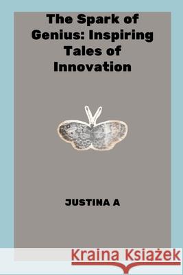 The Spark of Genius: Inspiring Tales of Innovation Justina A 9788727298740 Justina a