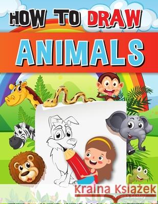 How to Draw Animals: A Simple Step-by-Step Guide to Drawing Cute Animals, Learn to Draw Animals Amelia Sealey 9788738431617 Amelia Sealey