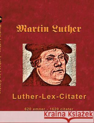 Martin Luther - Luther-Lex-Citater: 520 emner med 1620 citater Andersen, Finn B. 9788743001539 Books on Demand