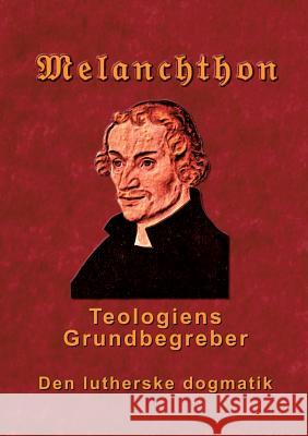 Melanchthon - Teologiens Grundbegreber: Den Lutherske Dogmatik - Loci Communes 1521 Andersen, Finn B. 9788743001584 Books on Demand