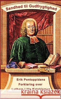 Erik Pontoppidan - Sandhed til Gudfrygtighed: Forklaring over Luthers Lille Katekismus Andersen, Finn B. 9788743001799 Books on Demand