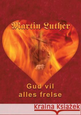 Martin Luther - Gud vil alles frelse: Guds frelsesvilje i dogmehistorisk belysning Andersen, Finn B. 9788743001843 Books on Demand