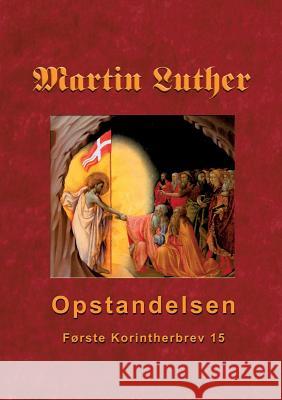 Martin Luther - Opstandelsen: Martin Luthers prædikener over Første Korintherbrev 15 Finn B Andersen 9788743002055 Books on Demand