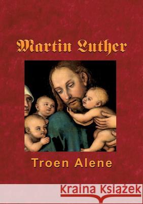 Martin Luther - Troen Alene Finn B Andersen 9788743002086 Books on Demand