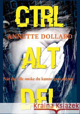 Ctrl Alt Del: Når du ville ønske du kunne gøre alt om Dollard, Annette 9788743003748 Books on Demand