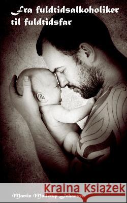 Fra fuldtidsalkoholiker til fuldtidsfar Martin Mollerup Johansen 9788743010319