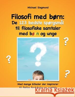 Filosofi med børn: De 123 bedste spørgsmål til filosofiske samtaler med børn og unge: Med mange billeder der inspirerer til fælles fordyb Siegmund, Michael 9788743010616 Books on Demand