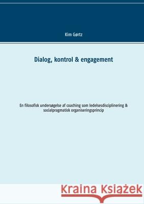 Dialog, kontrol & engagement: En filosofisk undersøgelse af coaching som ledelsesdisciplinering & socialpragmatisk organiseringsprincip Gørtz, Kim 9788743011231 Books on Demand