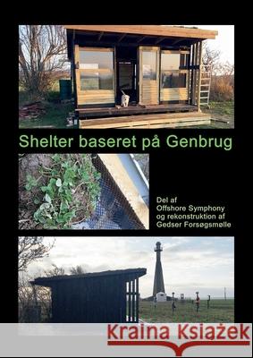 Shelter baseret på Genbrug: Del af Offshore Symphony og rekonstruktion af Gedser Forsøgsmølle Ahrenkiel, Gitte 9788743011552 Books on Demand