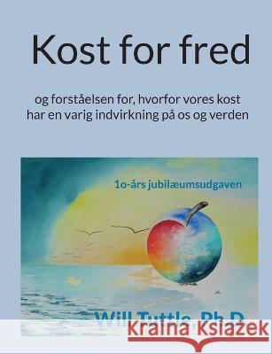 Kost for fred: og forst?elsen for, hvorfor vores kost har en varig indvirkning p? os og verden Will Tuttle 9788743013723 Books on Demand