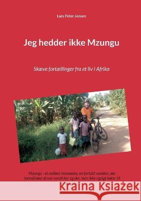 Jeg hedder ikke Mzungu: Skæve fortællinger fra et liv i Afrika Lars Peter Jensen 9788743021636