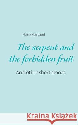 The serpent and the forbidden fruit: And other short stories Henrik Neergaard 9788743026198 Books on Demand