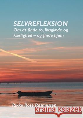 Selvrefleksion: Om at finde ro, livsglæde og kærlighed - og finde hjem Rikke Rose Rasmussen 9788743027744