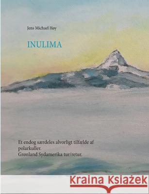 Inulima: Grønland Sydamerika tur/retur. Et endog særdeles alvorligt tilfælde af polarkuller. Høy, Jens Michael 9788743030607 Books on Demand