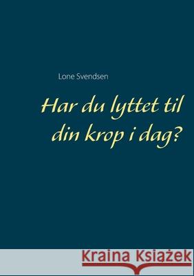Har du lyttet til din krop i dag? Lone Svendsen 9788743031826 Books on Demand