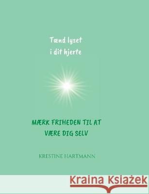 Tænd lyset i dit hjerte: Mærk friheden til at være dig selv Hartmann, Krestine 9788743033028 Books on Demand