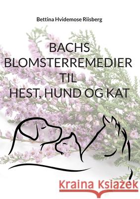 Bachs Blomsterremedier til hest, hund og kat Bettina Hvidemose 9788743034759 Books on Demand