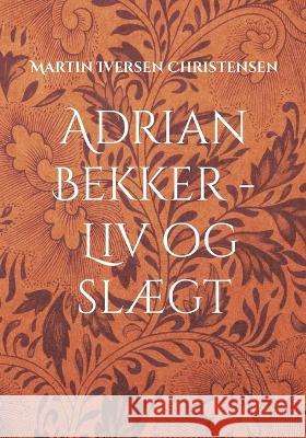 Adrian Bekker - Liv og slægt: Herredsfogeden fra Hollænderbyen Christensen, Martin Iversen 9788743049487