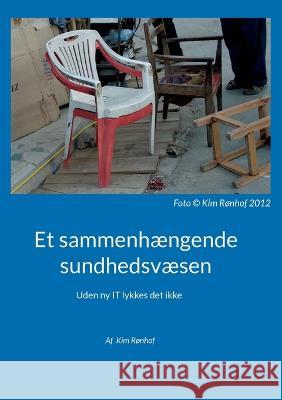 Et sammenh?ngende sundhedsv?sen: Uden ny IT lykkes det ikke Kim R?nhof 9788743049616 Books on Demand