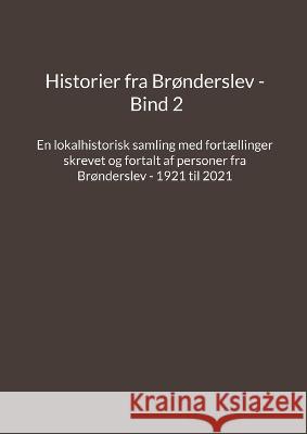 Historier fra Brønderslev - Bind 2: En lokalhistorisk samling med fortællinger skrevet og fortalt af personer fra Brønderslev - 1921 til 2021 Madsen, Jens Otto 9788743053521