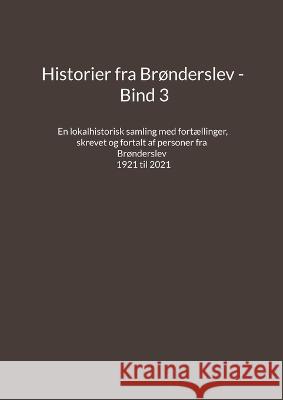 Historier fra Brønderslev - Bind 3: En lokalhistorisk samling med fortællinger skrevet og fortalt af personer fra Brønderslev - 1921 til 2021 Madsen, Jens Otto 9788743053538
