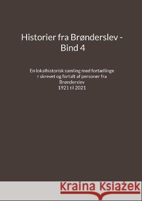 Historier fra Brønderslev - Bind 4: En lokalhistorisk samling med fortællinger skrevet og fortalt af personer fra Brønderslev - 1921 til 2021 Madsen, Jens Otto 9788743053569