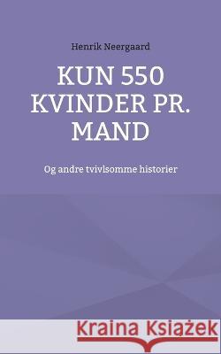 Kun 550 kvinder pr. mand: Og andre tvivlsomme historier Henrik Neergaard 9788743053767