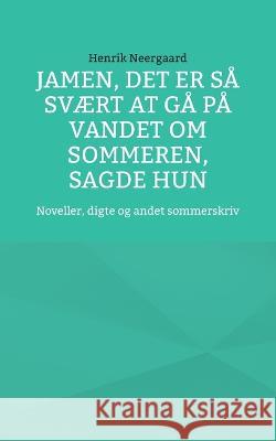 Jamen, det er s? sv?rt at g? p? vandet om sommeren, sagde hun: Noveller, digte og andet sommerskriv Henrik Neergaard 9788743054412