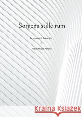 Sorgens stille rum: En terapeutisk digtsamling af Maria Persson Asmark Maria Persson Asmark 9788743057819