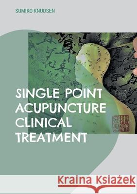 Single Point Acupuncture Clinical Treatment Sumiko Knudsen 9788743058380 Bod - Books on Demand
