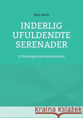 Inderlig ufuldendte serenader: Et Kierkegaardsk eksistensbind Kim G?rtz 9788743058571 Bod - Books on Demand