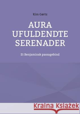 Aura Ufuldendte serenader: Et Benjaminsk passagebind Kim G?rtz 9788743058779 Bod - Books on Demand