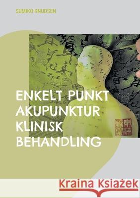 Enkelt Punkt Akupunktur Klinisk Behandling Sumiko Knudsen 9788743058854