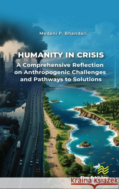 Humanity in Crisis—A Comprehensive Reflection on Anthropogenic Challenges and Pathways to Solutions Medani P. Bhandari 9788743808770 River Publishers