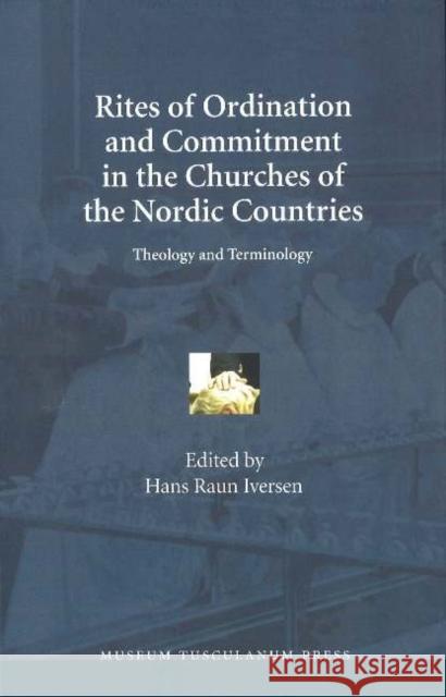Rites of Ordination & Commitment in the Churches of the Nordic Countries: Theology & Terminology Hans Raun Iversen, Liselotte Malmgart 9788763502658
