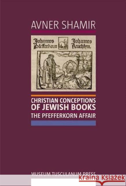 Christian Conceptions of Jewish Books : The Pfefferkorn Affair Avner, Ph. D. Shamir 9788763507721 MUSEUM TUSCULANUM PRESS