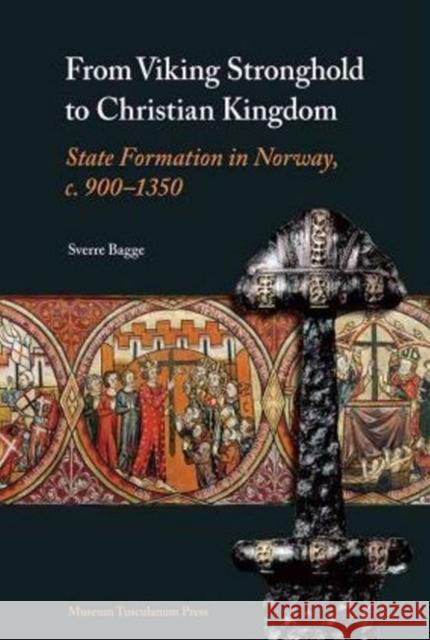 From Viking Stronghold to Christian Kingdom: State Formation in Norway, C. 900-1350 Bagge, Sverre 9788763507912 MUSEUM TUSCULANUM PRESS