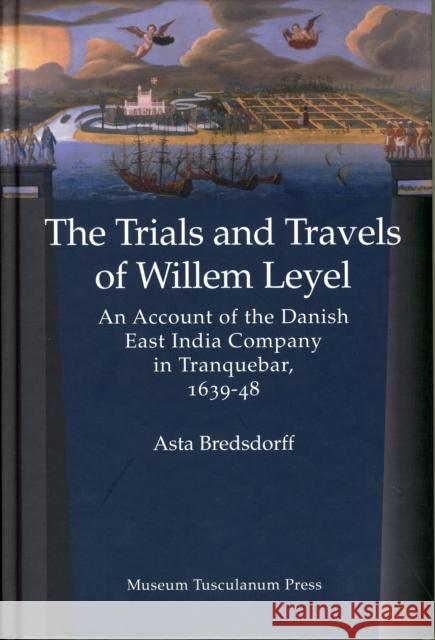Trials & Travels of Willem Leyel: An Account of the Danish East India Company in Tranquebar, 1639-48 Asta Bredsdorff, MA 9788763530231 Museum Tusculanum Press