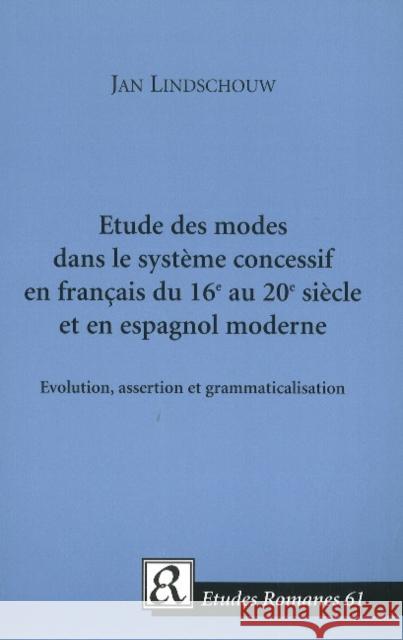 Etude des modes dans le système concessif en français du 16e au 20e siècle et en espagnol moderne: Evolution, assertion et grammaticalisation Jan Lindschouw 9788763531320