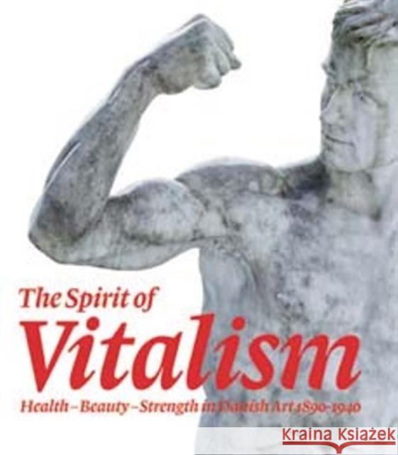 The Spirit of Vitalism: Health, Beauty and Strength in Danish Art, 1890-1940 Hvidberg-Hansen, Gertrud 9788763531344 Museum Tusculanum Press