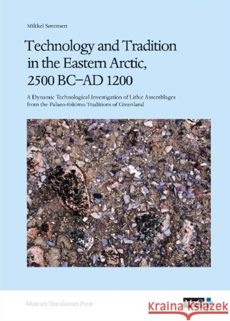 Technology and Tradition in the Eastern Arctic, 2500 BC-AD 1200 : A Dynamic Technological Investigation of Lithic Assemblages from the Palaeo-Eskimo Traditions of Greenland  9788763531672 Museum Tusculanum Press