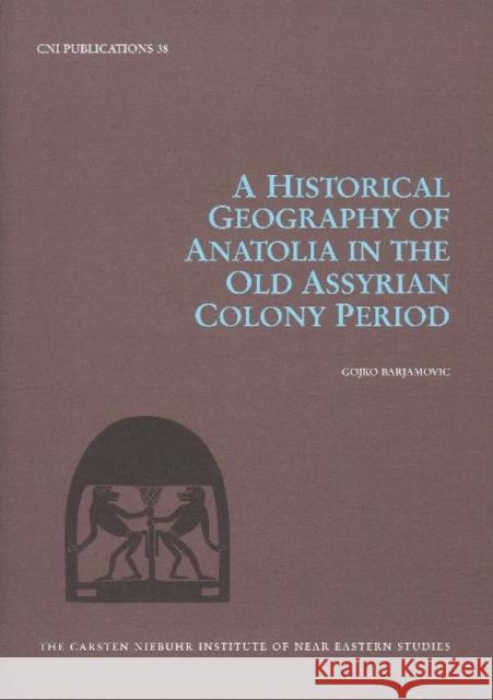 A Historical Geography of Anatolia in the Old Assyrian Colony Period Barjamovic, Gojko 9788763536455