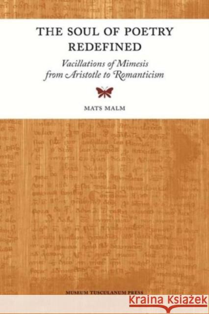 The Soul of Poetry Redefined: Vacillations of Mimesis from Aristotle to Romanticism Malm, Mats 9788763537421 Museum Tusculanum Press