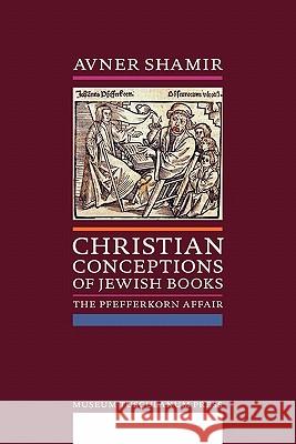 Christian Conceptions of Jewish Books: The Pfefferkorn Affair Shamir, Avner 9788763537834 Museum Tusculanum Press